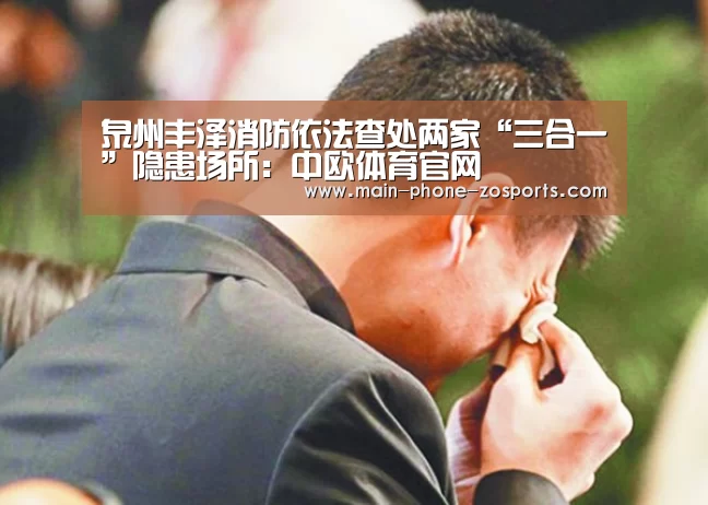 泉州丰泽消防依法查处两家“三合一”隐患场所:中欧体育官网(图3) 中欧体育平台