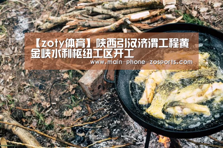 【zoty体育】陕西引汉济渭工程黄金峡水利枢纽工区开工(图1) 中欧体育官网
